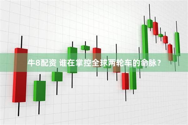 牛8配资 谁在掌控全球两轮车的命脉？
